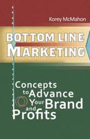 Bottom Line Marketing: Concepts to Advance Your Brand and Profits 1621418928 Book Cover