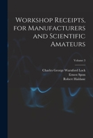 Workshop Receipts, for Manufacturers and Scientific Amateurs, Volume 3 - Primary Source Edition 1018445072 Book Cover