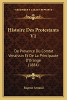 Histoire Des Protestants V1: De Provence Du Comtat Venaissin Et De La Principaute D'Orange (1884) 1160116334 Book Cover