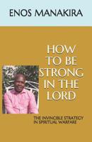 How to Be Strong in the Lord: The Invincible Strategy in Spiritual Warfare 1719998779 Book Cover