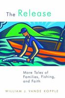 The Release: More Tales of Families, Fishing, and Faith 0802864678 Book Cover