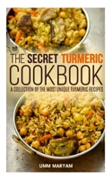 The Secret Turmeric Cookbook: A Collection of the Most Unique Turmeric Recipes 1517341809 Book Cover