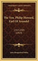 The Ven. Philip Howard, Earl Of Arundel: 1557-1595 0548785546 Book Cover
