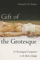 Gift of the Grotesque: A Christological Companion to the Book of Judges 166673215X Book Cover