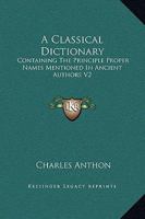 A Classical Dictionary: Containing The Principle Proper Names Mentioned In Ancient Authors V2 1419173847 Book Cover