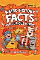 Weird History Facts for Curious Minds: 90 Strange-but-True History Stories About Ancient Civilizations, Odd Rulers, Surprising Inventions, and Famous ... 7–11 (Wren Kaplan's Curious Kids Facts Books) B0HJQGPMMT Book Cover