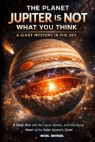 THE PLANET JUPITER IS NOT WHAT YOU THINK A Giant Mystery in the Sky B0GCHXHLGY Book Cover