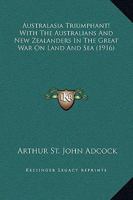 Australasia Triumphant! With The Australians And New Zealanders In The Great War On Land And Sea 1166580571 Book Cover
