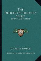 The Offices of the Holy Spirit: Four Sermons, Preached Before the Univerisity of Cambridge, in the Month of November, 1831 1146607423 Book Cover