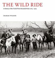 The Wild Ride: A History of the North-West Mounted Police 1873–1904 0980930413 Book Cover