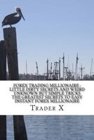 Forex Trading Millionaire: Little Dirty Secrets and Weird Unknown But Simple Tricks the Greatest Secrets to Easy Instant Forex Millionaire: The Four Hour Forex Bust the Losing Cycle Live Anywhere Join 1533657254 Book Cover