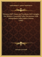 Discorso Dell' Onorevole Presidente Del Consiglio Dei Ministri, Zanardelli Nella Discussione Delle Interpellanze Sulla Politica Interna (1902) 1162478802 Book Cover