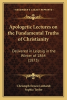 Apologetic Lectures on the Fundamental Truths of Christianity: Delivered in Leipsig in the Winter of 1864 1164578839 Book Cover