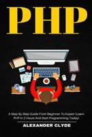 PHP: A Step By Step Guide from Beginner to Expert (Learn PHP in 2 Hours and Start Programming Today) 1078335125 Book Cover