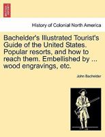 Bachelder's Illustrated Tourist's Guide Of The United States: Popular Resorts And How To Reach Them 1179281179 Book Cover