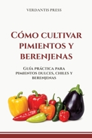 Cómo cultivar pimientos y berenjenas: Guía práctica para pimientos dulces, chiles y berenjenas (Spanish Edition) B0H2XK4HT6 Book Cover