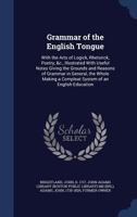 Grammar of the English Tongue: With the Arts of Logick, Rhetorick, Poetry, &c., Illustrated With Useful Notes Giving the Grounds and Reasons of Grammar in General, the Whole Making a Compleat System o 1340070553 Book Cover