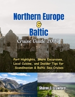 Northern Europe & Baltic Cruise Guide 2025: Port Highlights, Shore Excursions, Local Cuisine, and Insider Tips for Scandinavian & Baltic Sea Cruises B0FJFT6MRY Book Cover