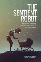 The Sentient Robot: The Last Two Hurdles in the Race to Build Artificial Superintelligence 1788360796 Book Cover