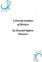 A parody outline of history: wherein may be found a curiously irreverent treatment of American historical events; imagining them as they would be narrated by America's most characteristic contemporary 1517100518 Book Cover