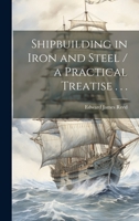 Shipbuilding in Iron and Steel / a Practical Treatise . . . 102130140X Book Cover