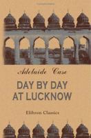 Day by Day at Lucknow: A Journal of the Siege of Lucknow 1162635312 Book Cover