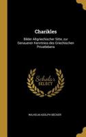 Charikles, Bilder Altgriechischer Sitte Zur Genauer Kenntnis Der Griechischen Privarlebens (Classic Reprint) 1297225090 Book Cover