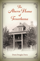 The Ahern Home of Texarkana (Red River Valley Books, sponsored by Texas A&M University-Texarkana) 1648431984 Book Cover