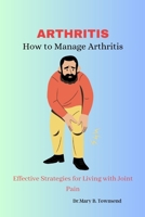 ARTHRITIS: How to Manage Arthritis B0C1JDKPWJ Book Cover