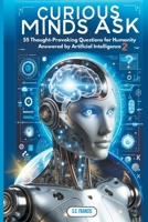 Curious Minds Ask: 55 Thought-Provoking Questions for Humanity Answered by Artificial Intelligence 2 B0CVN3MTDR Book Cover