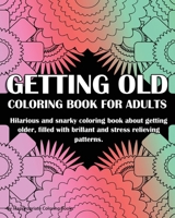 Getting Old Coloring Book For Adults: Hilarious and snarky coloring book about getting older, filled with brillant and stress relieving patterns. A perfect gag birthday gift. 1089185618 Book Cover