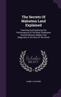 The Secrets Of Mahatma Land Explained: Teaching And Explaining The Performances Of The Most Celebrated Oriental Mystery Makers And Magicians In All Parts Of The World 1017247048 Book Cover