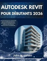 AUTODESK REVIT POUR DÉBUTANTS 2026: UN GUIDE PRATIQUE DE CONCEPTION 3D ET DE MODÉLISATION POUR MAÎTRISER LES INFORMATIONS DE CONSTRUCTION POUR LES ARCHITECTES ET LES INGÉNIEURS B0G49CFZ2W Book Cover