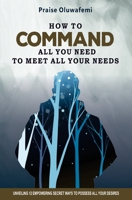 How to Command All You Need to Meet All Your Needs: Unveiling 12 Empowering Secret Ways To Possess All Your Desires 1734690216 Book Cover