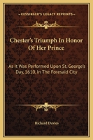 Chester's Triumph In Honor Of Her Prince: As It Was Performed Upon St. George's Day, 1610, In The Foresaid City 1246507447 Book Cover