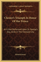 Chester's Triumph In Honor Of Her Prince: As It Was Performed Upon St. George's Day, 1610, In The Foresaid City 1246507447 Book Cover