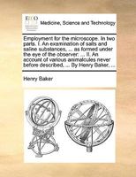 Employment for the microscope. In two parts. I. An examination of salts and saline substances, ... as formed under the eye of the observer: ... II. An ... before described, ... By Henry Baker, ... 1140840053 Book Cover