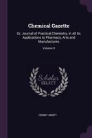 Chemical Gazette: Or, Journal of Practical Chemistry, in All Its Applications to Pharmacy, Arts and Manufactures; Volume 9 1377800261 Book Cover
