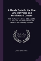 A Handy Book On the New Law of Divorce and Matrimonial Causes: With the Acts 21 & 22 Vic. C.85, and 21 & 22 Vic. C.108 and the Practice of the Divorce 1377395197 Book Cover