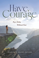 HAVE COURAGE: Face Today Without Fear B0GWHB6ZMQ Book Cover
