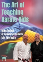 The Art of Teaching Karate Kids: Mike Turbitt in conversation with Iain Abernethy 1447805100 Book Cover