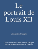 Le portrait de Louis XII: Le roi Louis XII et la reine Anne de Bretagne dans le tableau de Caspano en Valteline (French Edition) B0CVFS54JP Book Cover