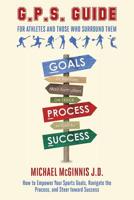 G. P. S. Guide for Athletes and Those Who Surround Them : How to Empower Your Sports Goals, Navigate the Process, and Steer Toward Success 1944662340 Book Cover