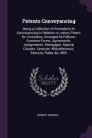 Patents Conveyancing: Being a Collection of Precedents in Conveyancing in Relation to Letters Patent for Inventions, Arranged as Follows: Common Forms. Agreements. Assignments. Mortgages. Special Clau 1377652653 Book Cover