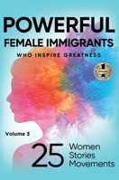 POWERFUL FEMALE IMMIGRANTS Volume 3: 25 Women 25 Stories 25 Movements 163792612X Book Cover