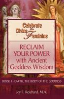 Celebrate the Divine Feminine: Reclaim Your Power with Ancient Goddess Wisdom 0615904750 Book Cover