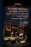 Richardi Morton ... Phthisiologia Sive Tractatus De Phthisi In Iii Libros Comprehensus ... 1179360494 Book Cover