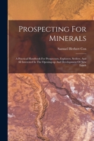 Prospecting for Minerals: A Practical Handbook for Prospectors, Explorers, Settlers, and All Interested in the Opening-Up and Development of New Lands 1016102275 Book Cover