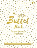 The Little Bullet Book: Be Gorgeously Organized 1509865934 Book Cover