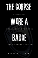 THE CORPSE WORE A BADGE: A dead cop. A trail of blood money. Justice doesn't die easy. B0FH5KJQ6Q Book Cover